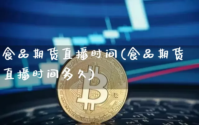 食品期货直播时间(食品期货直播时间多久)_https://www.lclxwz.com_上期所_第1张