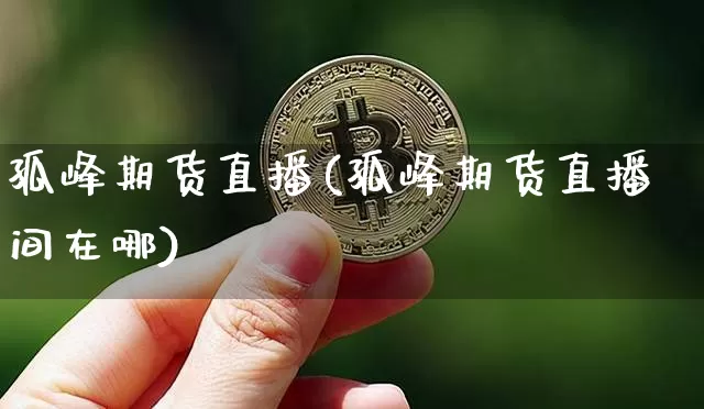 孤峰期货直播(孤峰期货直播间在哪)_https://www.lclxwz.com_上期所_第1张
