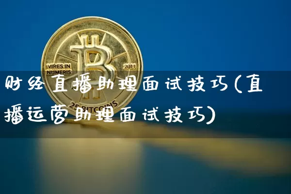 财经直播助理面试技巧(直播运营助理面试技巧)_https://www.lclxwz.com_上期能源_第1张