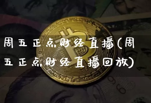 周五正点财经直播(周五正点财经直播回放)_https://www.lclxwz.com_大商所_第1张