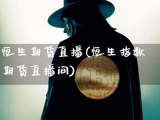 恒生期货直播(恒生指数期货直播间)_https://www.lclxwz.com_上期所_第1张