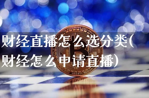 财经直播怎么选分类(财经怎么申请直播)_https://www.lclxwz.com_大商所_第1张