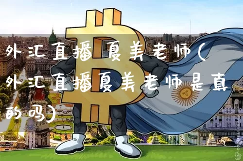 外汇直播 夏美老师(外汇直播夏美老师是真的吗)_https://www.lclxwz.com_郑商所_第1张