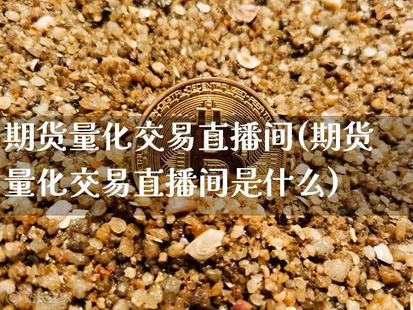 期货量化交易直播间(期货量化交易直播间是什么)_https://www.lclxwz.com_上期能源_第1张
