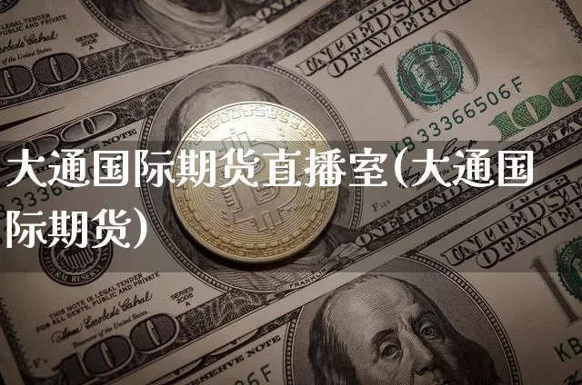 大通国际期货直播室(大通国际期货)_https://www.lclxwz.com_中金所_第1张