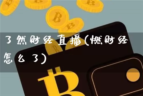 了然财经直播(燃财经怎么了)_https://www.lclxwz.com_郑商所_第1张