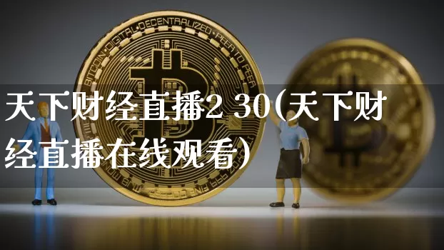 天下财经直播2 30(天下财经直播在线观看)_https://www.lclxwz.com_上期所_第1张