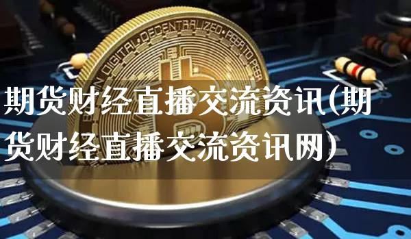 期货财经直播交流资讯(期货财经直播交流资讯网)_https://www.lclxwz.com_大商所_第1张