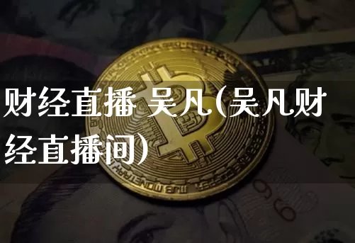 财经直播 吴凡(吴凡财经直播间)_https://www.lclxwz.com_郑商所_第1张