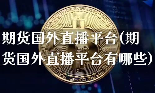 期货国外直播平台(期货国外直播平台有哪些)_https://www.lclxwz.com_上期所_第1张