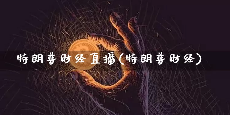 特朗普财经直播(特朗普财经)_https://www.lclxwz.com_上期能源_第1张