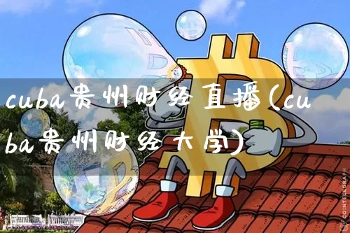 cuba贵州财经直播(cuba贵州财经大学)_https://www.lclxwz.com_大商所_第1张