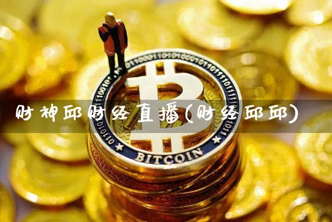 财神邱财经直播(财经邱邱)_https://www.lclxwz.com_郑商所_第1张