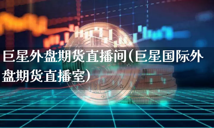 巨星外盘期货直播间(巨星国际外盘期货直播室)_https://www.lclxwz.com_上期所_第1张