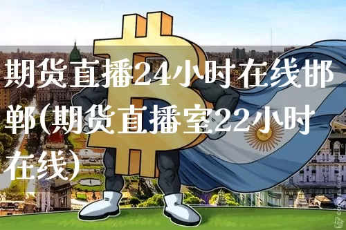 期货直播24小时在线邯郸(期货直播室22小时在线)_https://www.lclxwz.com_广期所_第1张