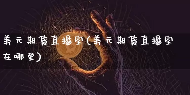 美元期货直播室(美元期货直播室在哪里)_https://www.lclxwz.com_上期能源_第1张