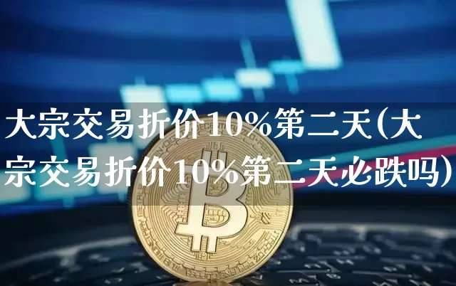 大宗交易折价10%第二天(大宗交易折价10%第二天必跌吗)_https://www.lclxwz.com_上期所_第1张