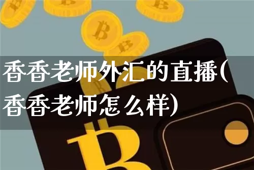 香香老师外汇的直播(香香老师怎么样)_https://www.lclxwz.com_上期能源_第1张