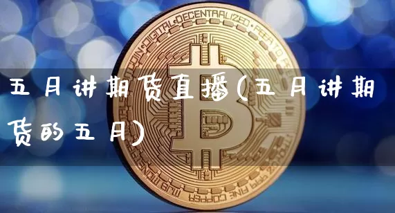 五月讲期货直播(五月讲期货的五月)_https://www.lclxwz.com_广期所_第1张