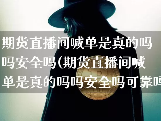 期货直播间喊单是真的吗吗安全吗(期货直播间喊单是真的吗吗安全吗可靠吗)_https://www.lclxwz.com_中金所_第1张