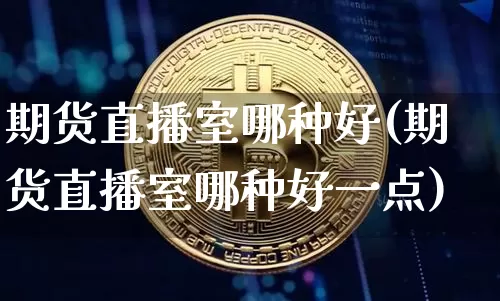 期货直播室哪种好(期货直播室哪种好一点)_https://www.lclxwz.com_上期能源_第1张
