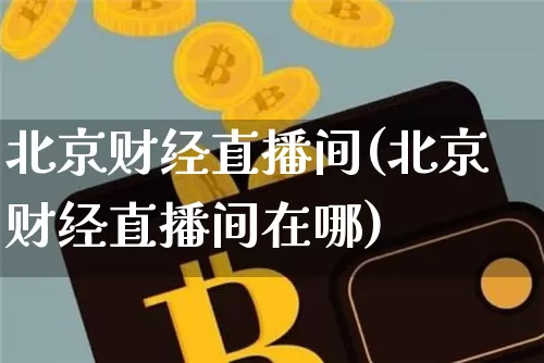 北京财经直播间(北京财经直播间在哪)_https://www.lclxwz.com_郑商所_第1张