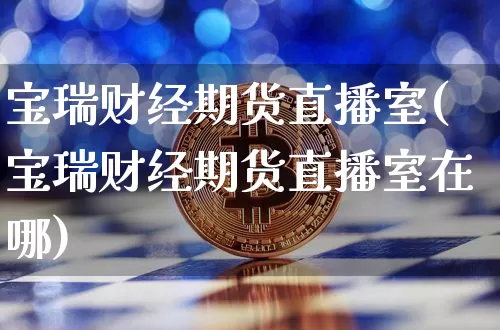 宝瑞财经期货直播室(宝瑞财经期货直播室在哪)_https://www.lclxwz.com_郑商所_第1张