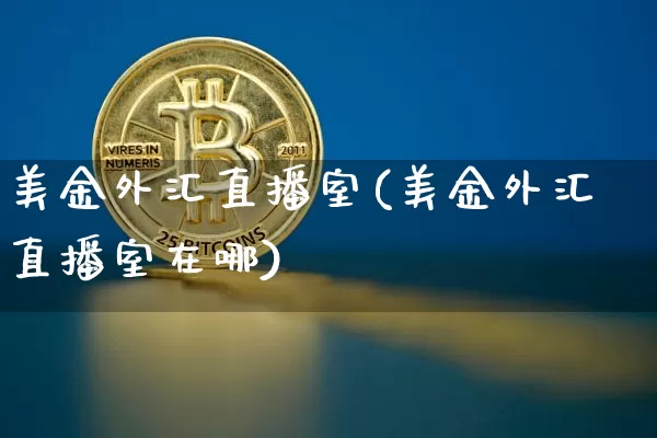 美金外汇直播室(美金外汇直播室在哪)_https://www.lclxwz.com_大商所_第1张