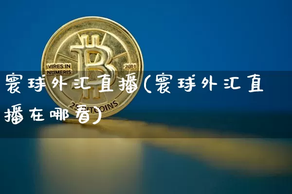 寰球外汇直播(寰球外汇直播在哪看)_https://www.lclxwz.com_郑商所_第1张