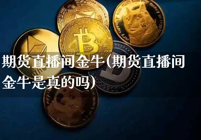 期货直播间金牛(期货直播间金牛是真的吗)_https://www.lclxwz.com_上期所_第1张