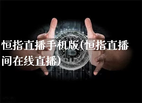 恒指直播手机版(恒指直播间在线直播)_https://www.lclxwz.com_上期能源_第1张