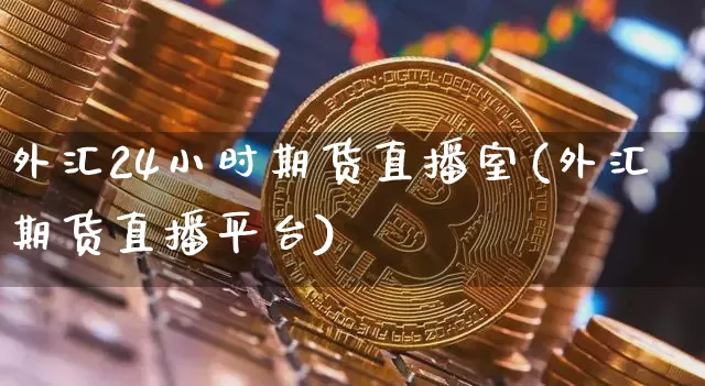 外汇24小时期货直播室(外汇期货直播平台)_https://www.lclxwz.com_大商所_第1张