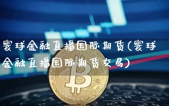 寰球金融直播国际期货(寰球金融直播国际期货交易)_https://www.lclxwz.com_大商所_第1张