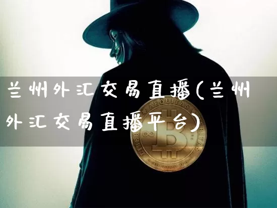 兰州外汇交易直播(兰州外汇交易直播平台)_https://www.lclxwz.com_郑商所_第1张