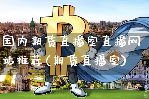 国内期货直播室直播网站推荐(期货直播室)_https://www.lclxwz.com_上期能源_第1张