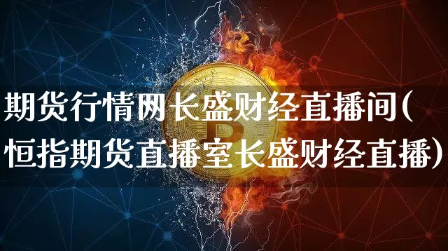 期货行情网长盛财经直播间(恒指期货直播室长盛财经直播)_https://www.lclxwz.com_广期所_第1张