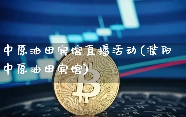 中原油田宾馆直播活动(濮阳中原油田宾馆)_https://www.lclxwz.com_上期能源_第1张