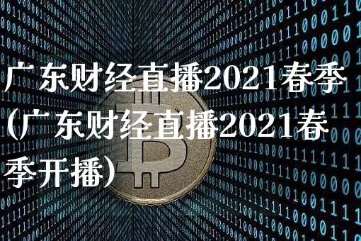 广东财经直播2021春季(广东财经直播2021春季开播)_https://www.lclxwz.com_大商所_第1张