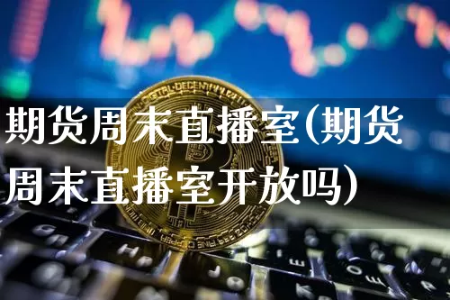 期货周末直播室(期货周末直播室开放吗)_https://www.lclxwz.com_中金所_第1张