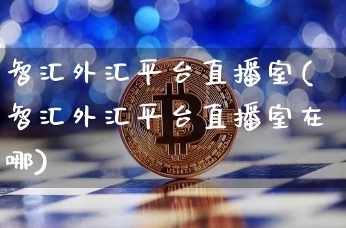 智汇外汇平台直播室(智汇外汇平台直播室在哪)_https://www.lclxwz.com_大商所_第1张