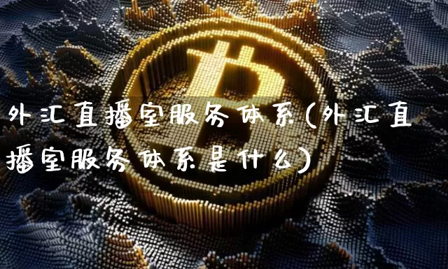 外汇直播室服务体系(外汇直播室服务体系是什么)_https://www.lclxwz.com_郑商所_第1张