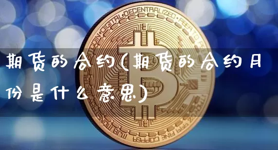 期货的合约(期货的合约月份是什么意思)_https://www.lclxwz.com_上期能源_第1张