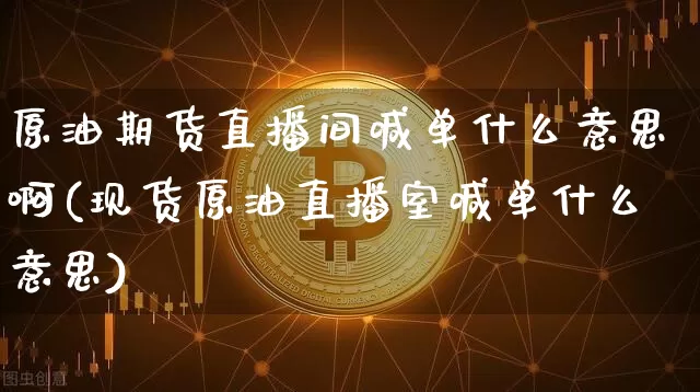 原油期货直播间喊单什么意思啊(现货原油直播室喊单什么意思)_https://www.lclxwz.com_上期所_第1张