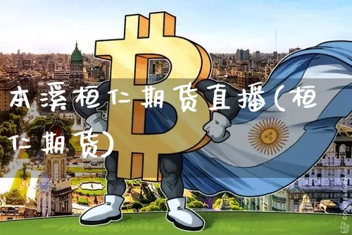 本溪桓仁期货直播(桓仁期货)_https://www.lclxwz.com_上期能源_第1张