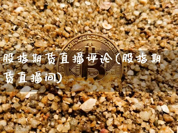 股指期货直播评论(股指期货直播间)_https://www.lclxwz.com_大商所_第1张