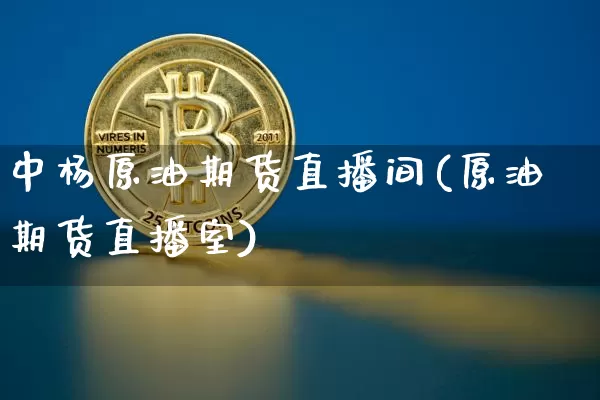 中杨原油期货直播间(原油期货直播室)_https://www.lclxwz.com_上期能源_第1张