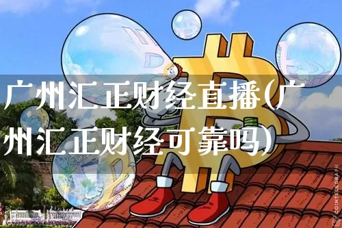 广州汇正财经直播(广州汇正财经可靠吗)_https://www.lclxwz.com_中金所_第1张
