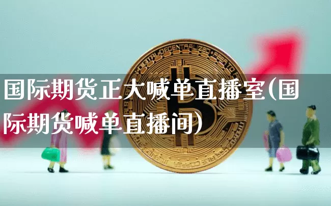 国际期货正大喊单直播室(国际期货喊单直播间)_https://www.lclxwz.com_广期所_第1张