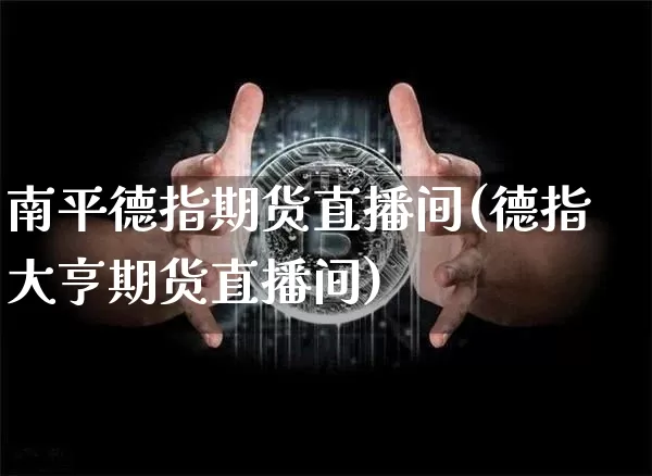 南平德指期货直播间(德指大亨期货直播间)_https://www.lclxwz.com_上期所_第1张