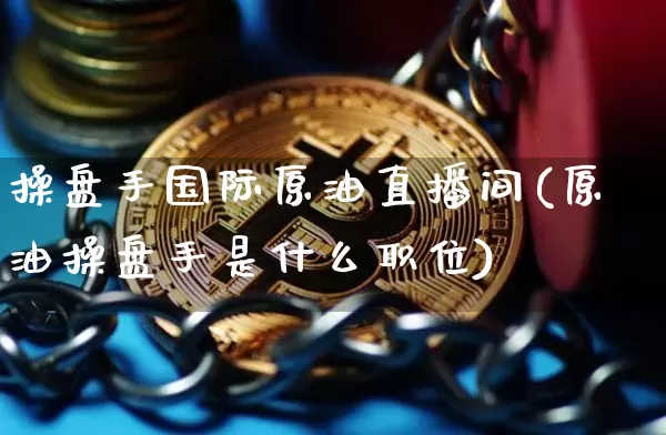 操盘手国际原油直播间(原油操盘手是什么职位)_https://www.lclxwz.com_郑商所_第1张